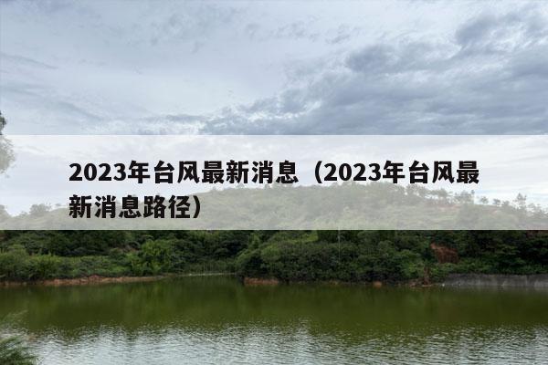 2023年台风最新消息（2023年台风最新消息路径）