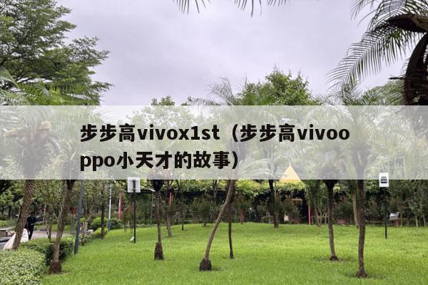 步步高vivox1st（步步高vivooppo小天才的故事）