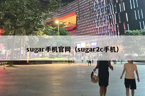 sugar手机官网（sugar2c手机）