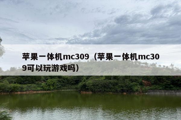 苹果一体机mc309（苹果一体机mc309可以玩游戏吗）