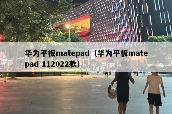 华为平板matepad（华为平板matepad 112022款）