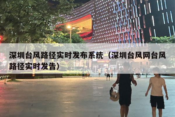 深圳台风路径实时发布系统（深圳台风网台风路径实时发告）