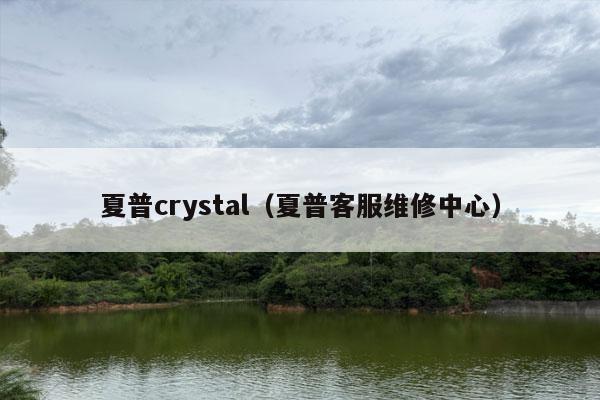 夏普crystal（夏普客服维修中心）