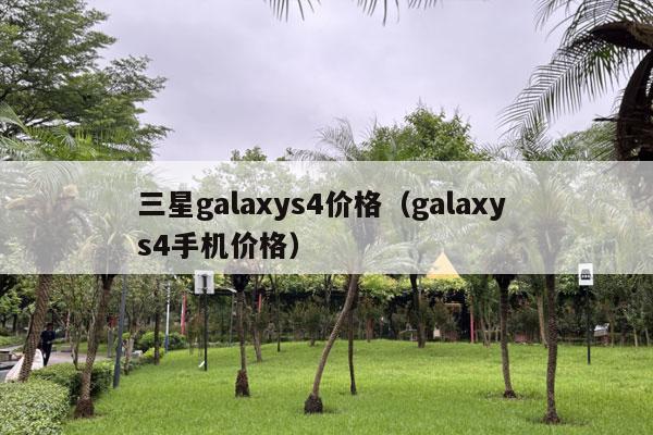 三星galaxys4价格（galaxy s4手机价格）