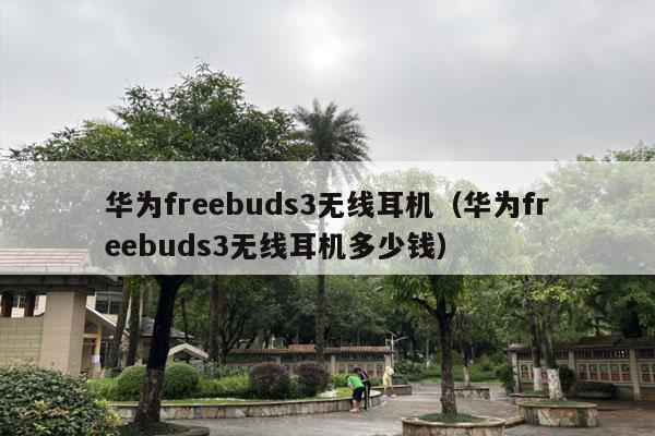 华为freebuds3无线耳机（华为freebuds3无线耳机多少钱）