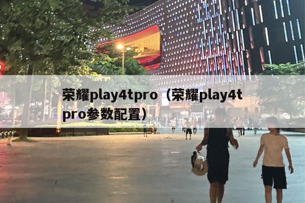 荣耀play4tpro（荣耀play4tpro参数配置）