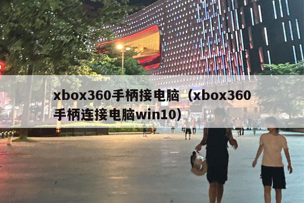 xbox360手柄接电脑（xbox360手柄连接电脑win10）