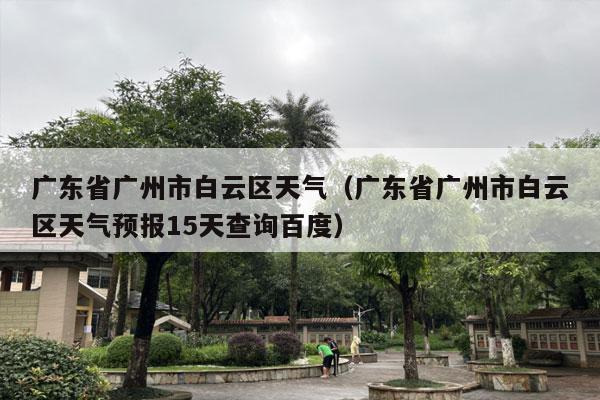 广东省广州市白云区天气（广东省广州市白云区天气预报15天查询百度）