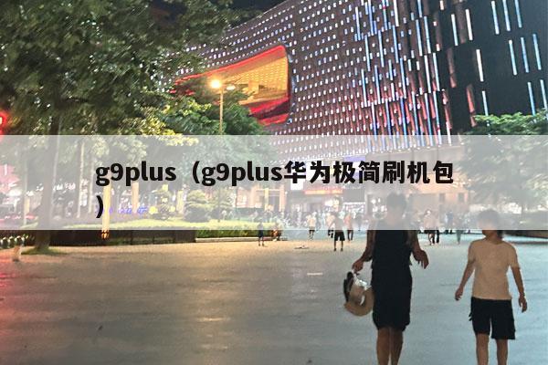 g9plus（g9plus华为极简刷机包）