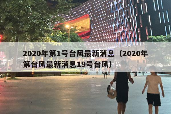 2020年第1号台风最新消息（2020年第台风最新消息19号台风）