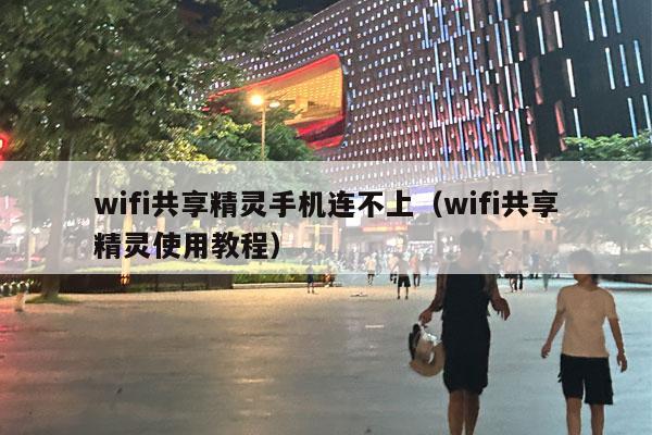 wifi共享精灵手机连不上（wifi共享精灵使用教程）