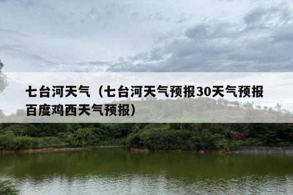 七台河天气（七台河天气预报30天气预报 百度鸡西天气预报）