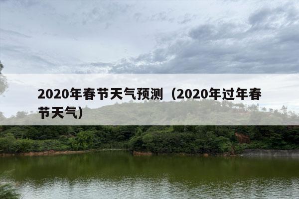 2020年春节天气预测（2020年过年春节天气）