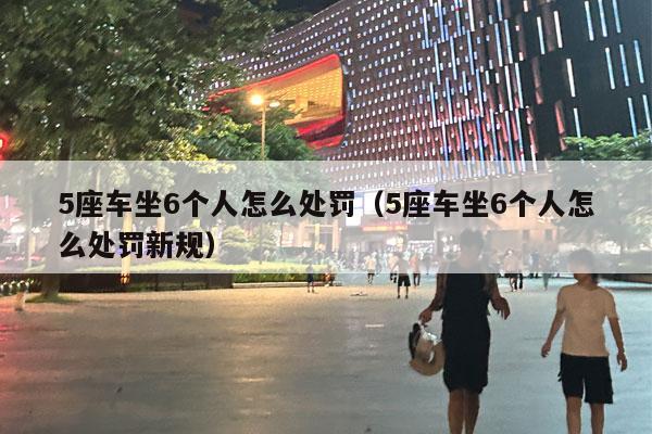 5座车坐6个人怎么处罚（5座车坐6个人怎么处罚新规）