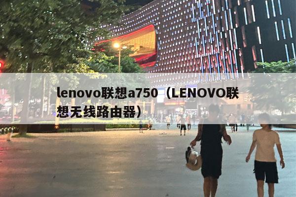 lenovo联想a750（LENOVO联想无线路由器）