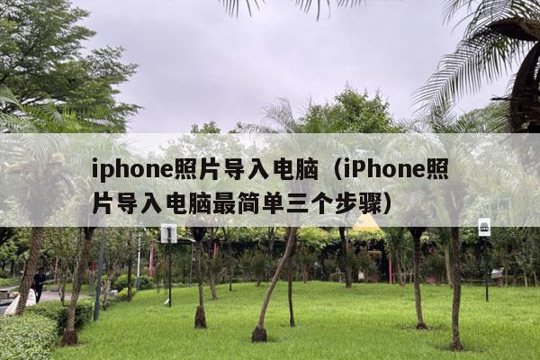 iphone照片导入电脑（iPhone照片导入电脑最简单三个步骤）