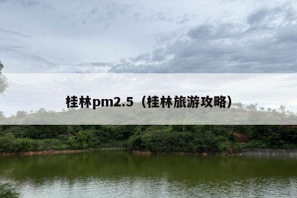 桂林pm2.5（桂林旅游攻略）