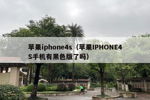 苹果iphone4s（苹果IPHONE4S手机有黑色版了吗）