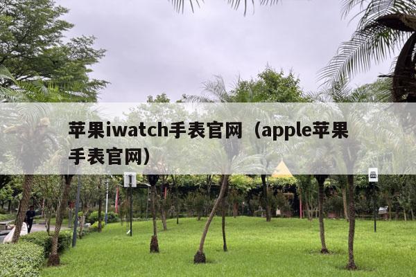 苹果iwatch手表官网（apple苹果手表官网）