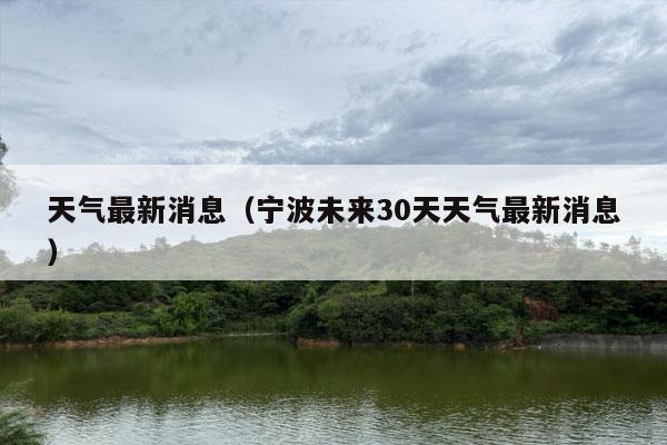 天气最新消息（宁波未来30天天气最新消息）