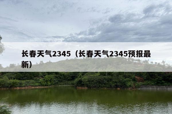 长春天气2345（长春天气2345预报最新）