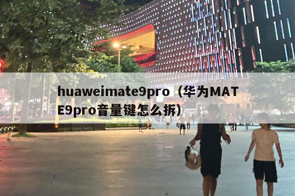 huaweimate9pro（华为MATE9pro音量键怎么拆）