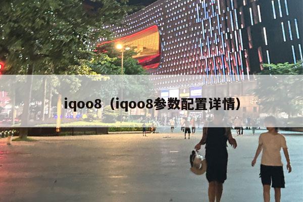 iqoo8（iqoo8参数配置详情）