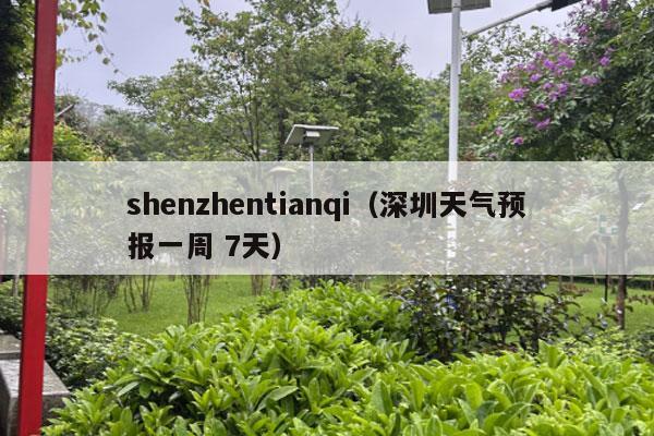 shenzhentianqi（深圳天气预报一周 7天）