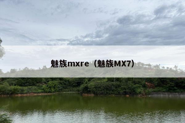 魅族mxre（魅族MX7）