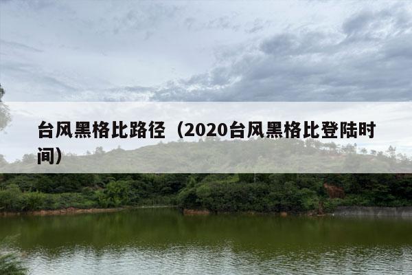 台风黑格比路径（2020台风黑格比登陆时间）