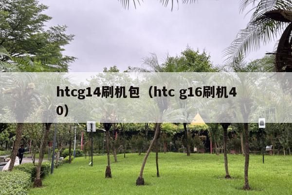 htcg14刷机包（htc g16刷机40）