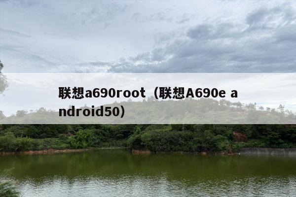 联想a690root（联想A690e android50）