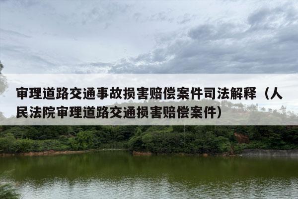 审理道路交通事故损害赔偿案件司法解释（人民法院审理道路交通损害赔偿案件）