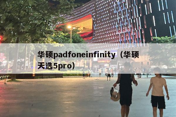 华硕padfoneinfinity（华硕天选5pro）