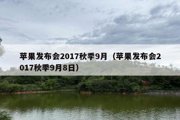 苹果发布会2017秋季9月（苹果发布会2017秋季9月8日）