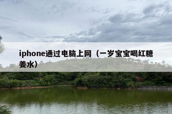 iphone通过电脑上网（一岁宝宝喝红糖姜水）