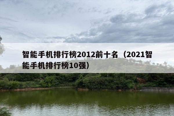 智能手机排行榜2012前十名（2021智能手机排行榜10强）