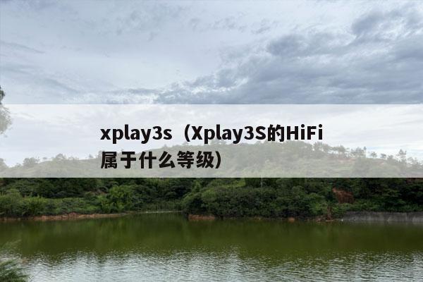 xplay3s（Xplay3S的HiFi属于什么等级）