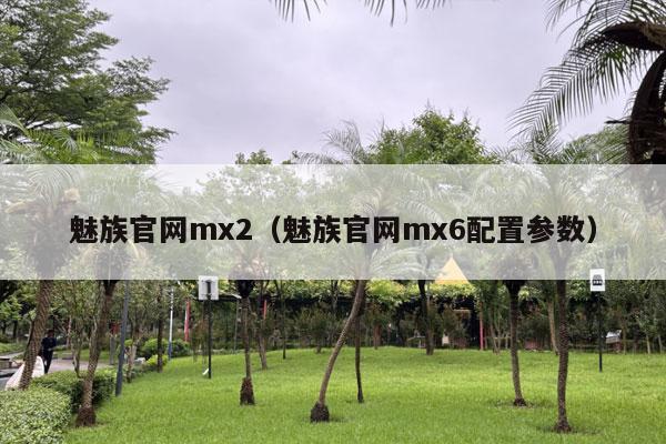 魅族官网mx2（魅族官网mx6配置参数）