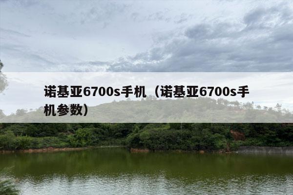 诺基亚6700s手机（诺基亚6700s手机参数）