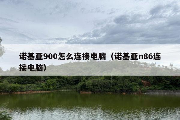 诺基亚900怎么连接电脑（诺基亚n86连接电脑）