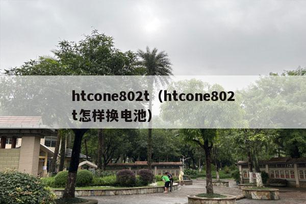 htcone802t（htcone802t怎样换电池）