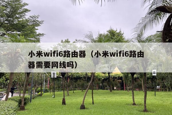 小米wifi6路由器（小米wifi6路由器需要网线吗）