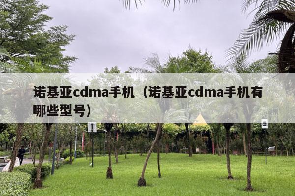 诺基亚cdma手机（诺基亚cdma手机有哪些型号）