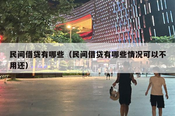 民间借贷有哪些（民间借贷有哪些情况可以不用还）