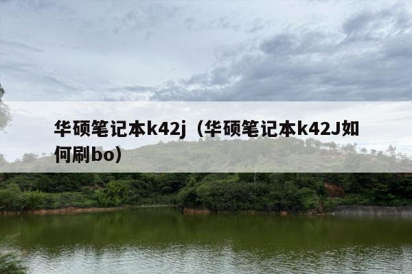 华硕笔记本k42j（华硕笔记本k42J如何刷bo）