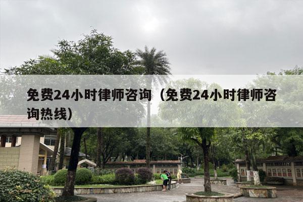 免费24小时律师咨询（免费24小时律师咨询热线）