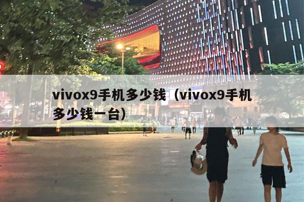 vivox9手机多少钱（vivox9手机多少钱一台）