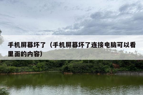 手机屏幕坏了（手机屏幕坏了连接电脑可以看里面的内容）