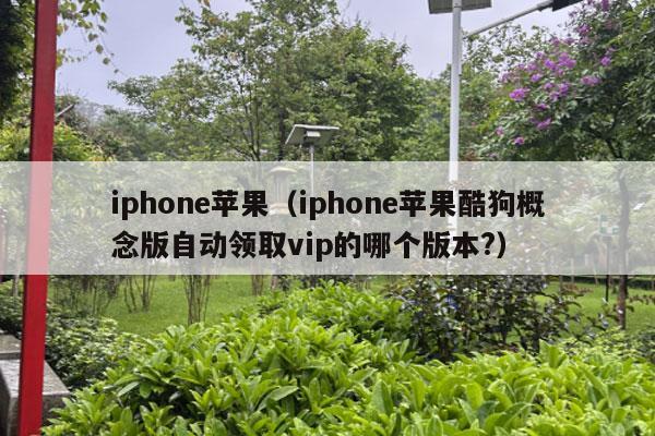 iphone苹果（iphone苹果酷狗概念版自动领取vip的哪个版本?）